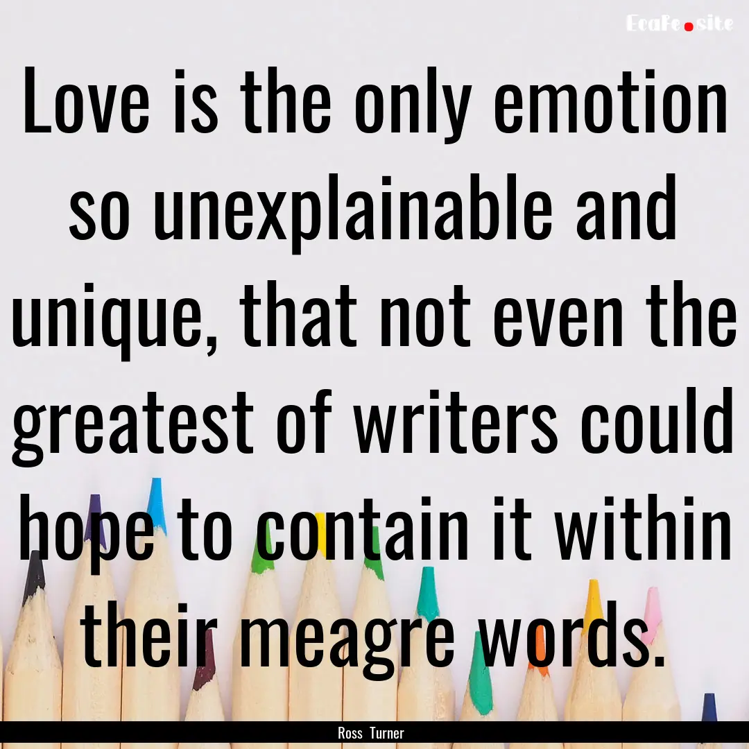 Love is the only emotion so unexplainable.... : Quote by Ross Turner