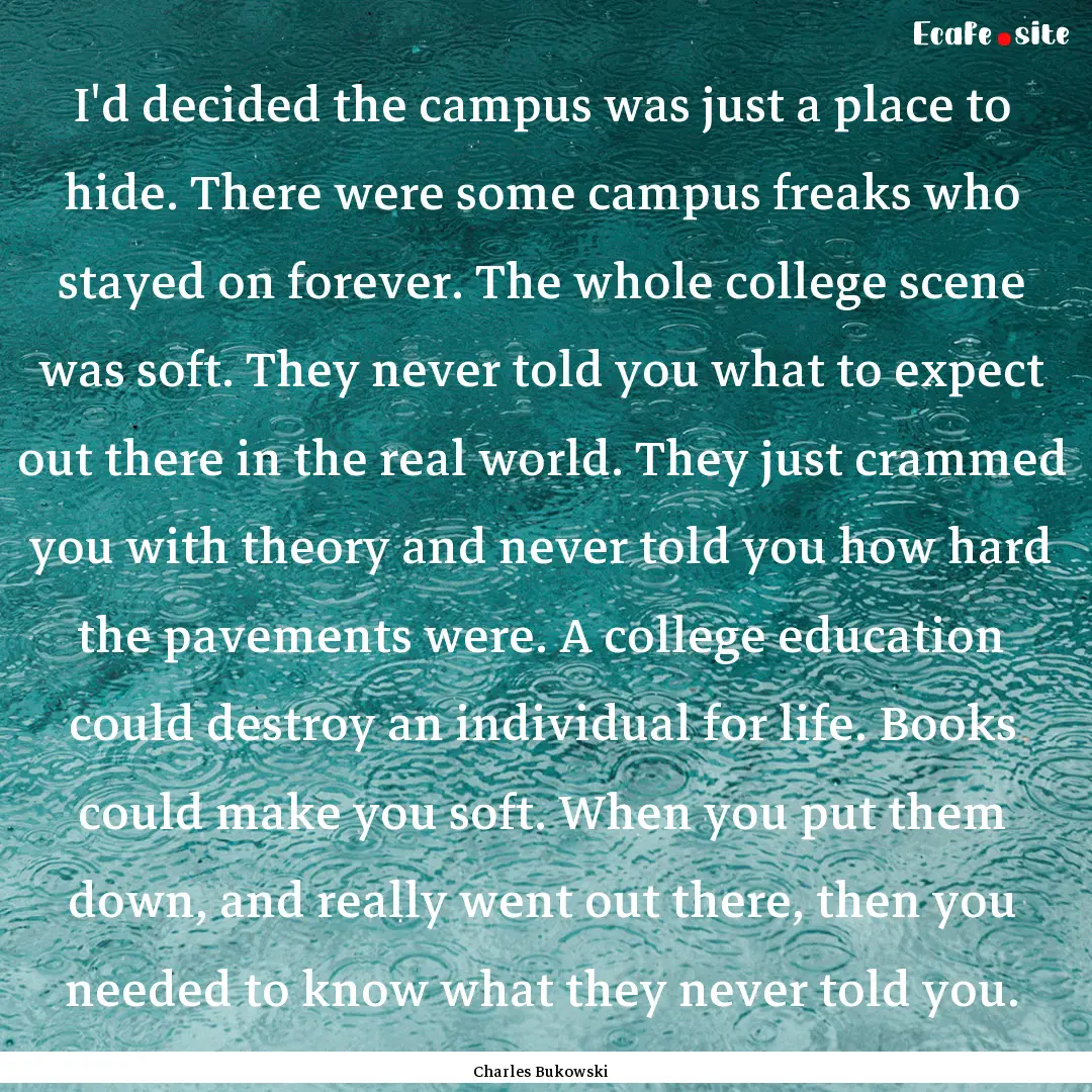 I'd decided the campus was just a place to.... : Quote by Charles Bukowski