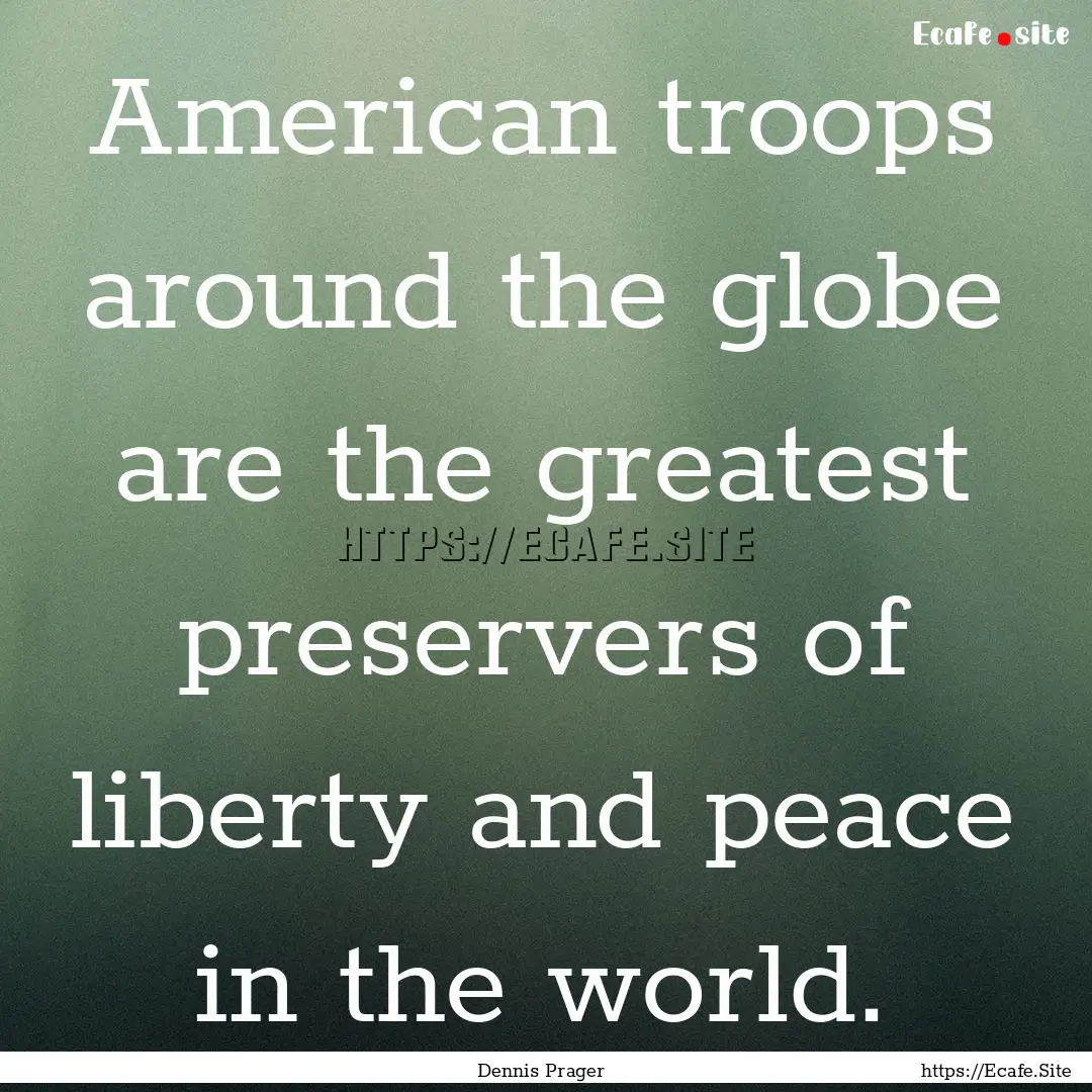 American troops around the globe are the.... : Quote by Dennis Prager