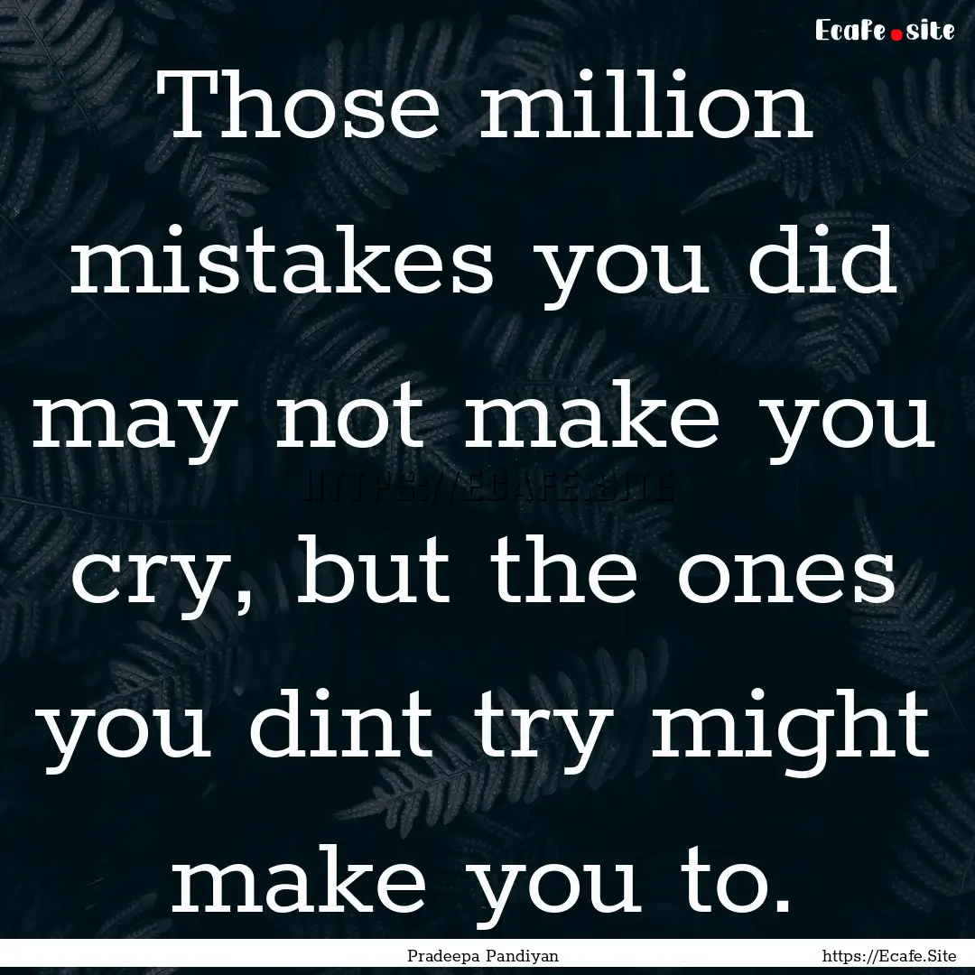 Those million mistakes you did may not make.... : Quote by Pradeepa Pandiyan