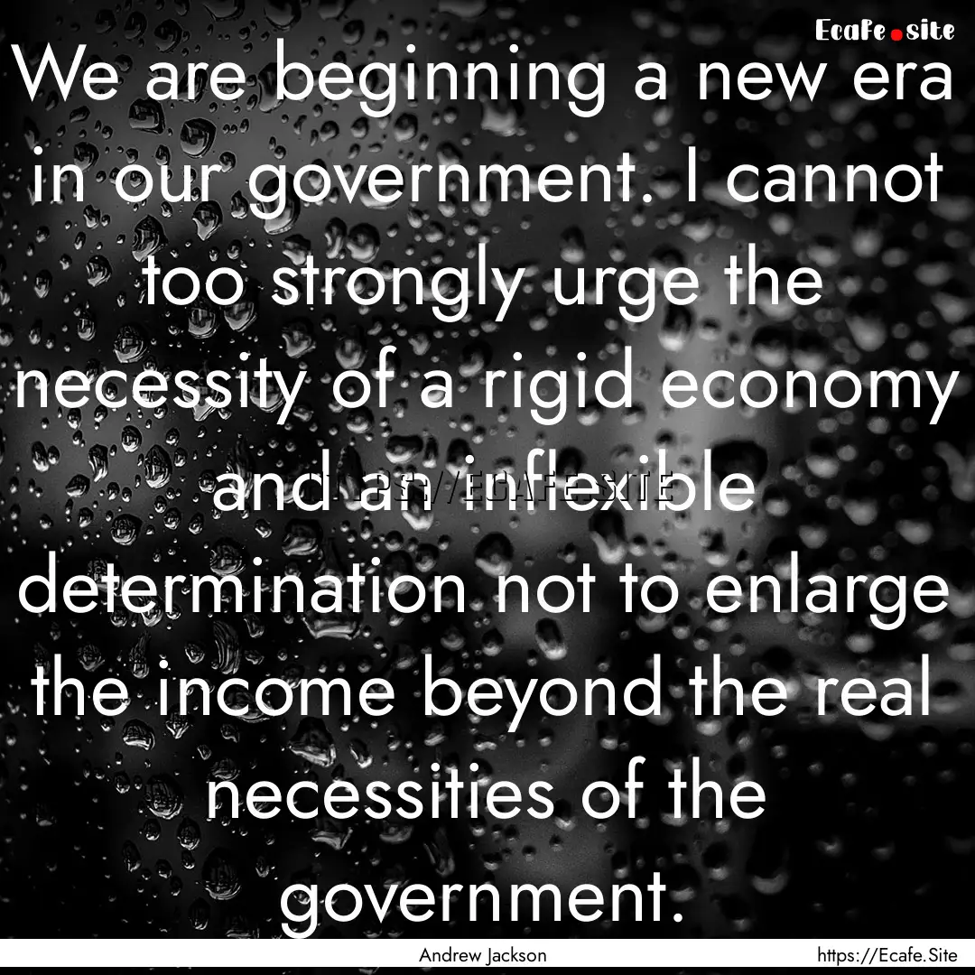 We are beginning a new era in our government..... : Quote by Andrew Jackson