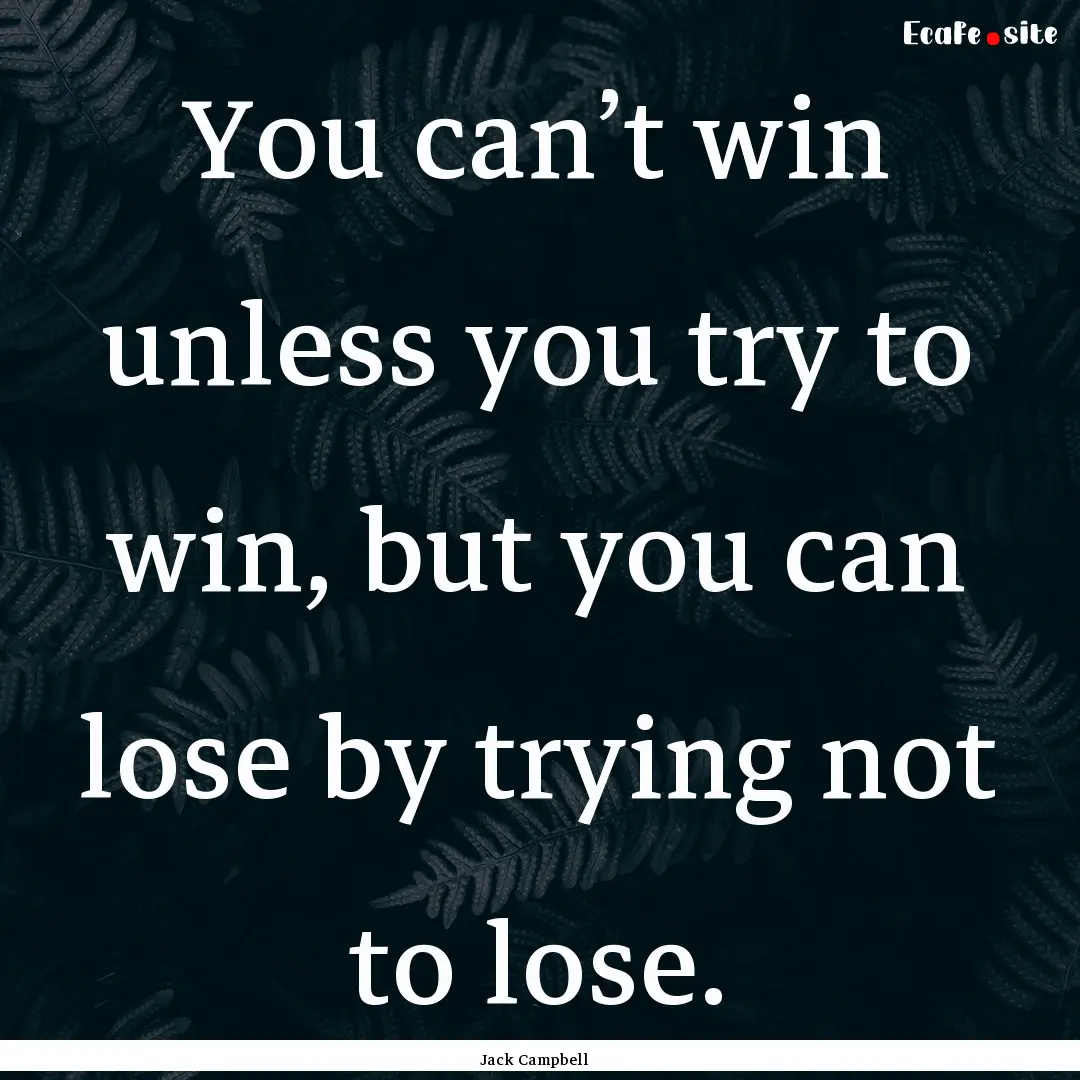 You can’t win unless you try to win, but.... : Quote by Jack Campbell