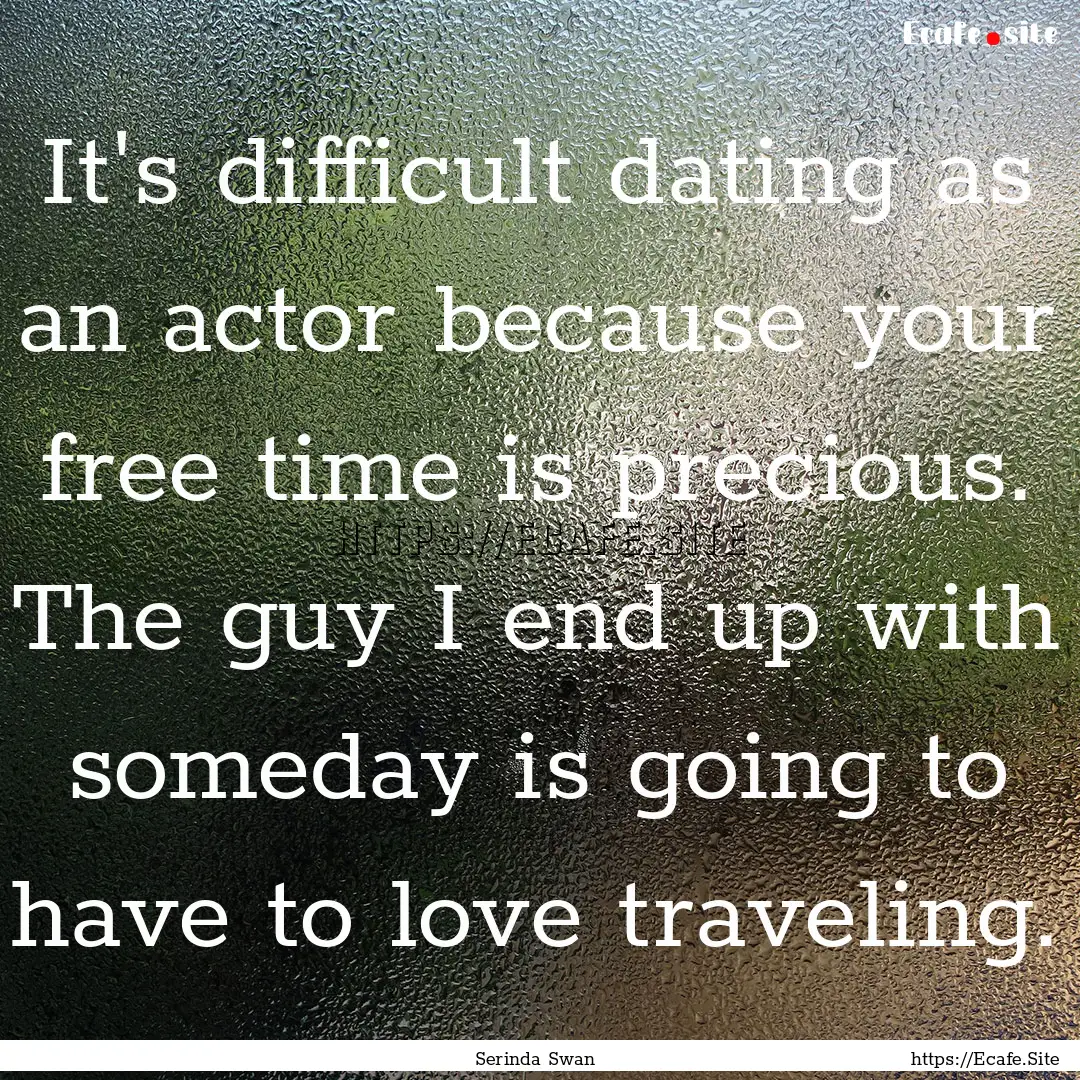 It's difficult dating as an actor because.... : Quote by Serinda Swan