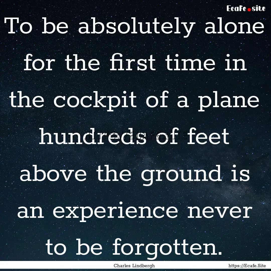 To be absolutely alone for the first time.... : Quote by Charles Lindbergh