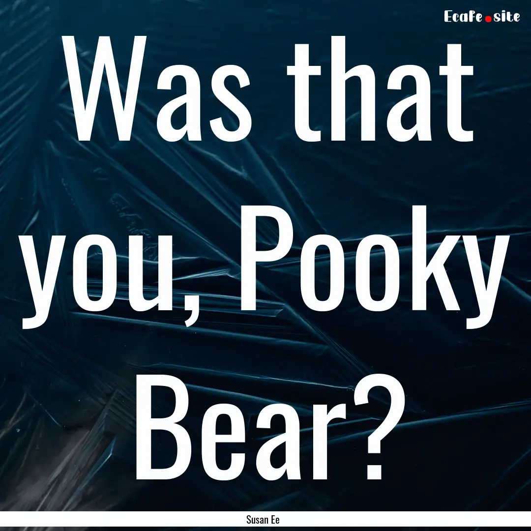 Was that you, Pooky Bear? : Quote by Susan Ee