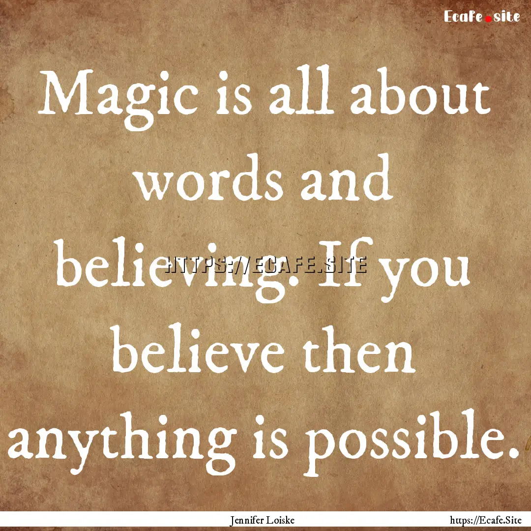 Magic is all about words and believing. If.... : Quote by Jennifer Loiske