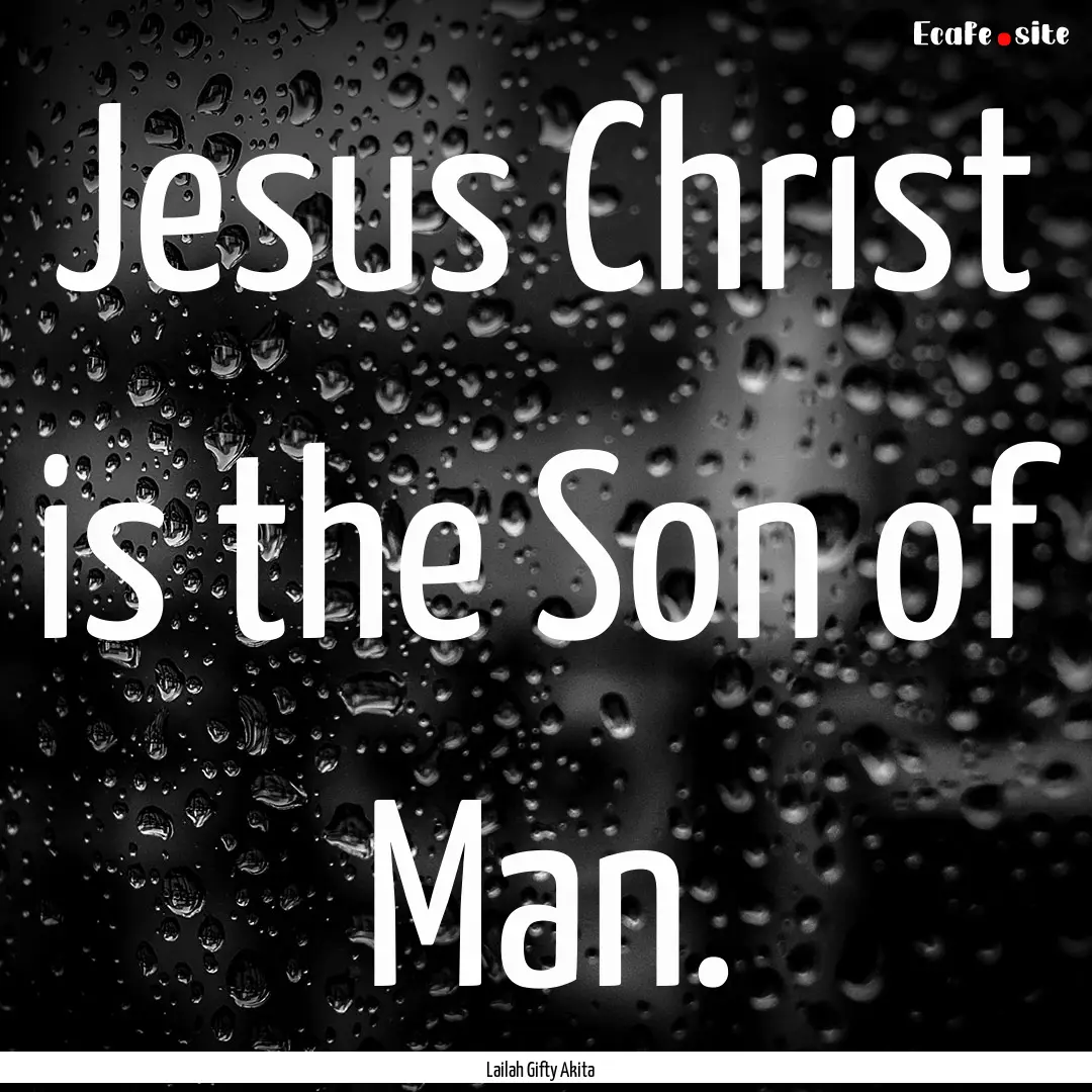 Jesus Christ is the Son of Man. : Quote by Lailah Gifty Akita