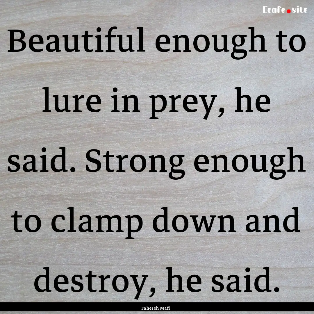 Beautiful enough to lure in prey, he said..... : Quote by Tahereh Mafi