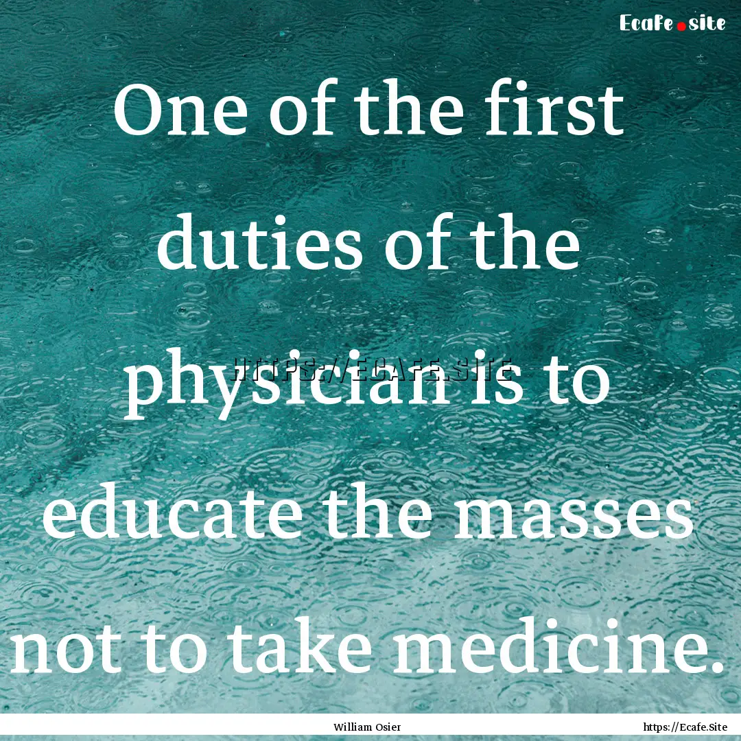 One of the first duties of the physician.... : Quote by William Osier