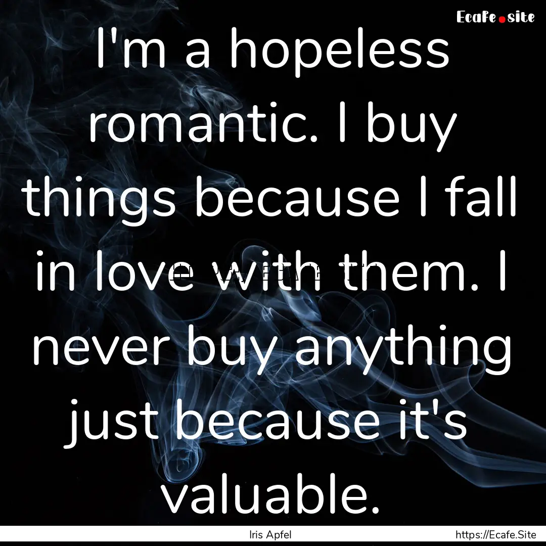 I'm a hopeless romantic. I buy things because.... : Quote by Iris Apfel