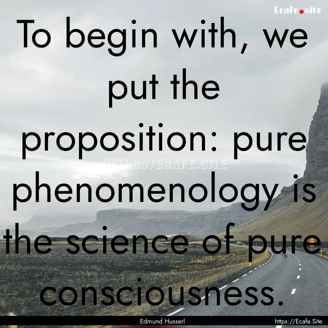 To begin with, we put the proposition: pure.... : Quote by Edmund Husserl