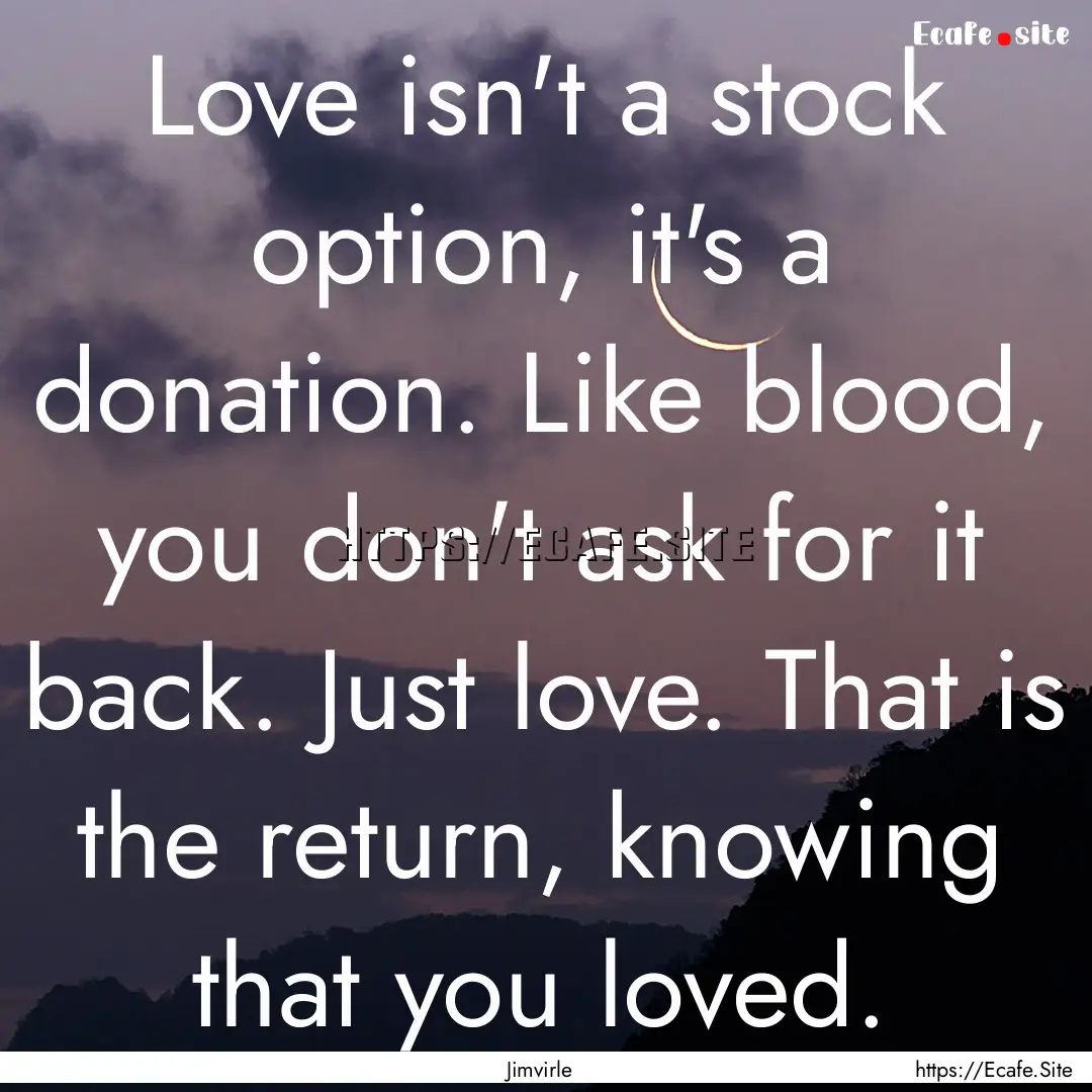 Love isn't a stock option, it's a donation..... : Quote by Jimvirle