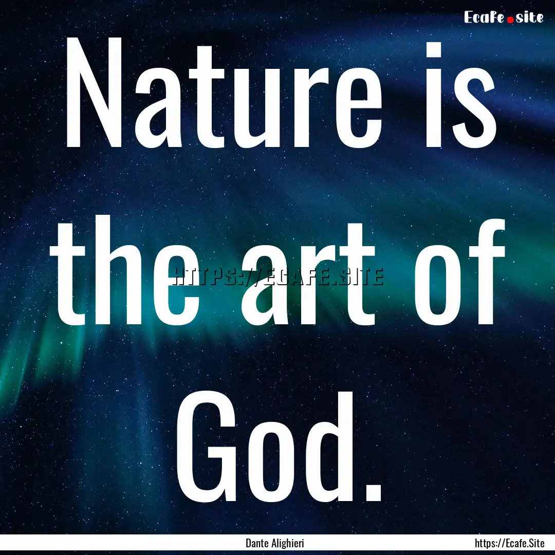 Nature is the art of God. : Quote by Dante Alighieri