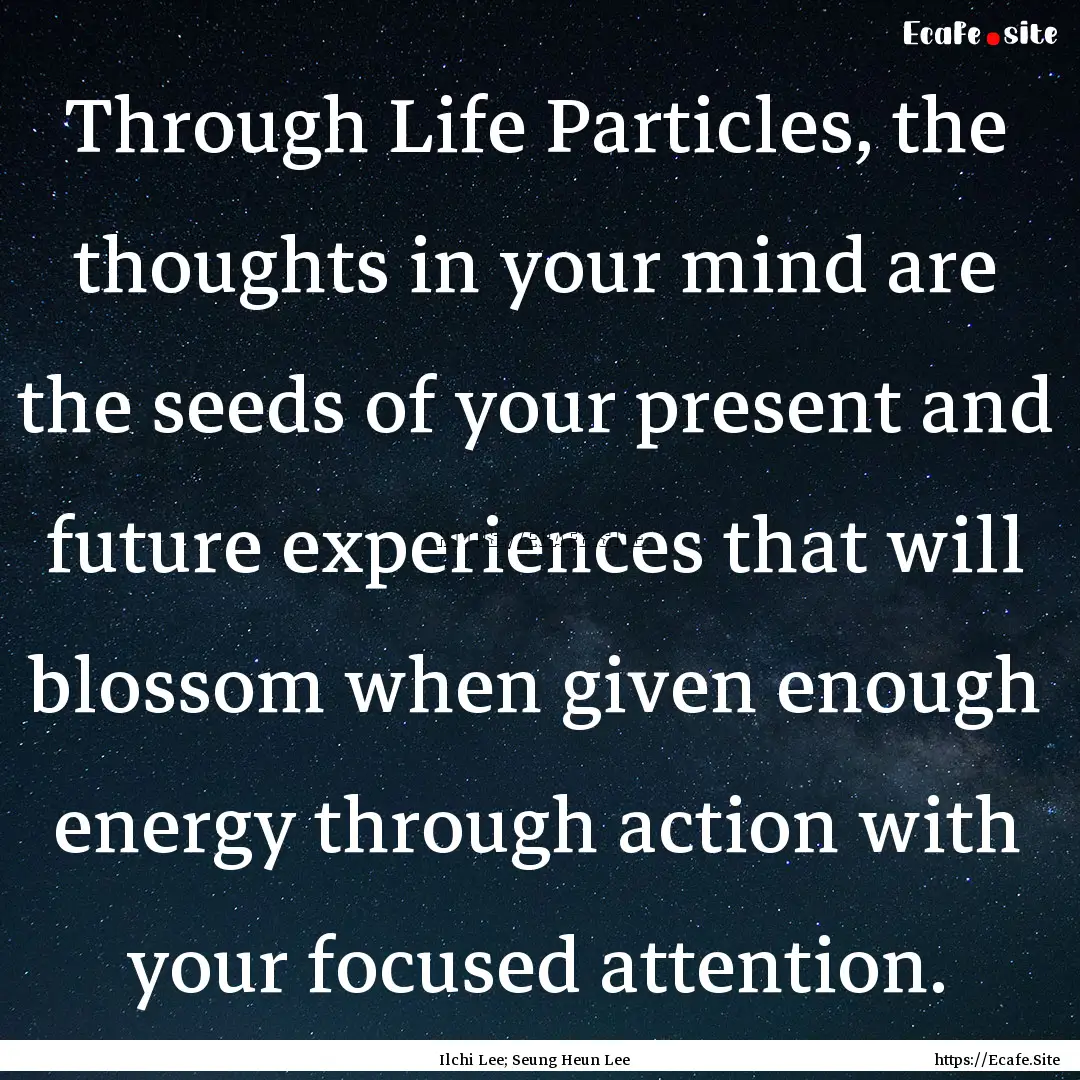 Through Life Particles, the thoughts in your.... : Quote by Ilchi Lee; Seung Heun Lee