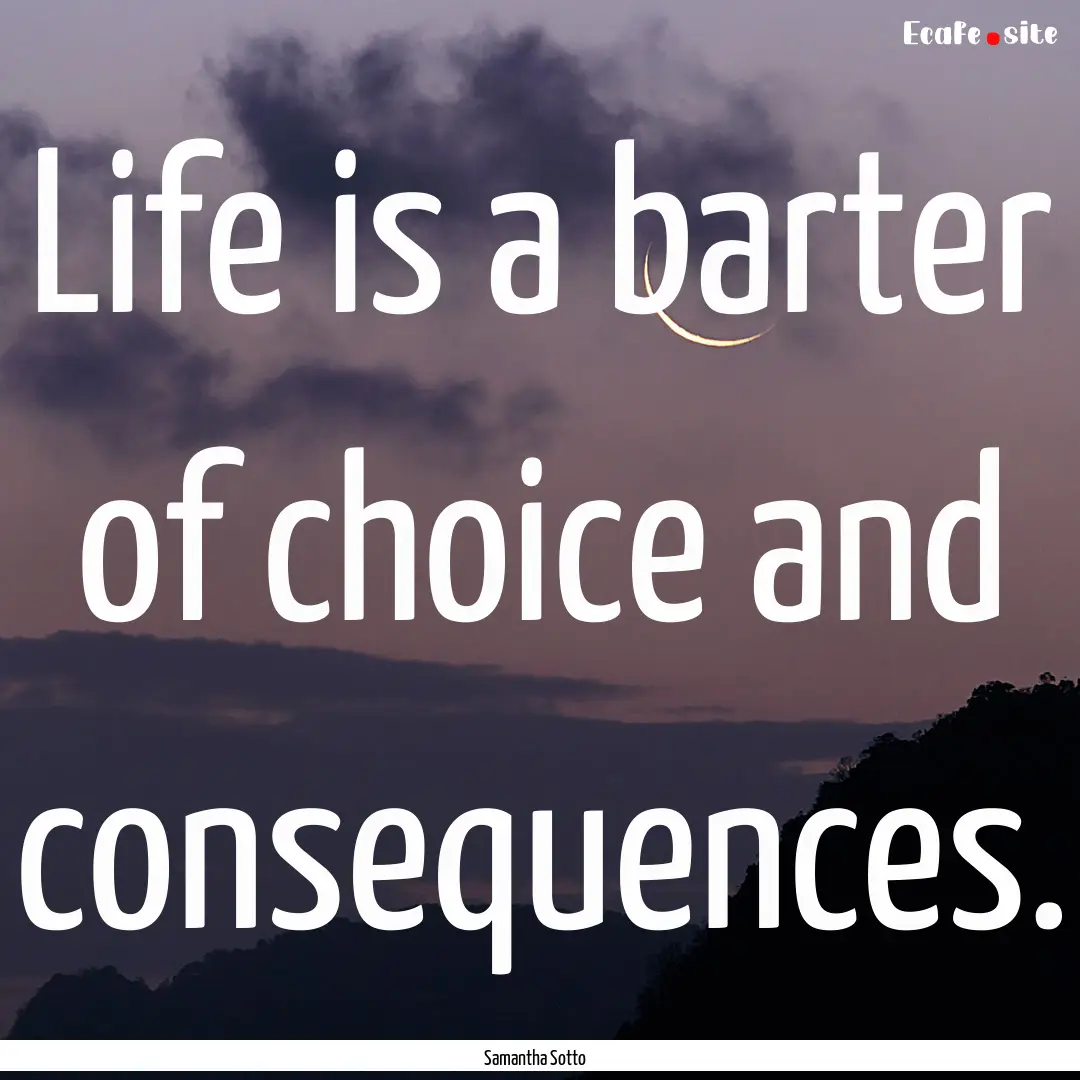 Life is a barter of choice and consequences..... : Quote by Samantha Sotto