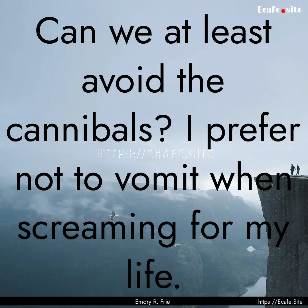 Can we at least avoid the cannibals? I prefer.... : Quote by Emory R. Frie