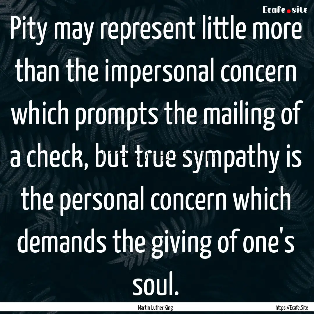 Pity may represent little more than the impersonal.... : Quote by Martin Luther King