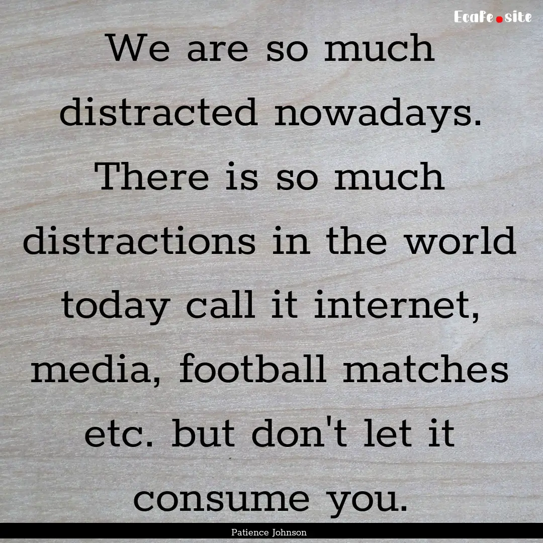 We are so much distracted nowadays. There.... : Quote by Patience Johnson