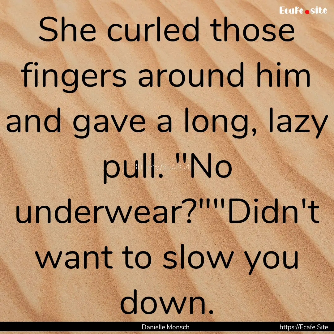 She curled those fingers around him and gave.... : Quote by Danielle Monsch