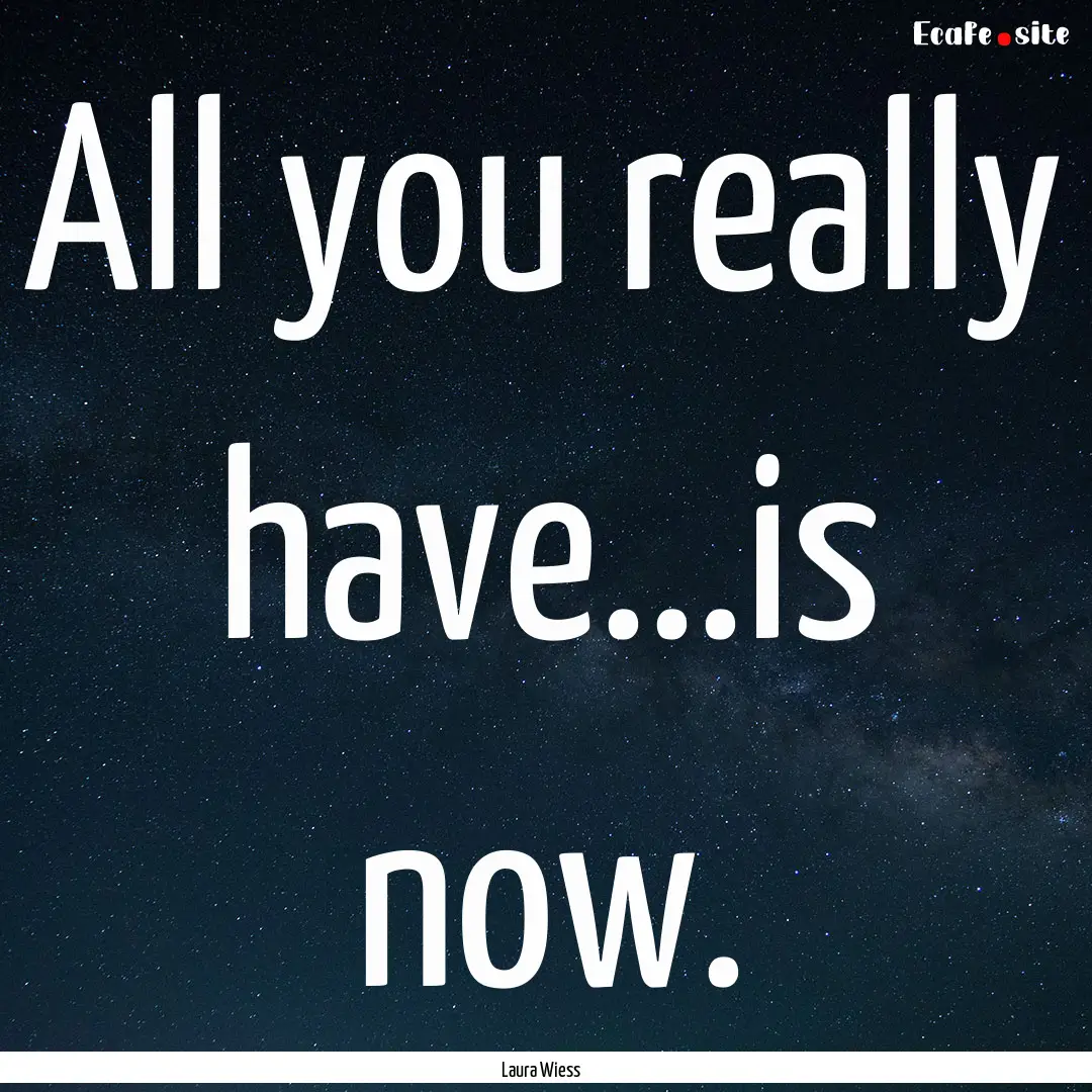 All you really have...is now. : Quote by Laura Wiess