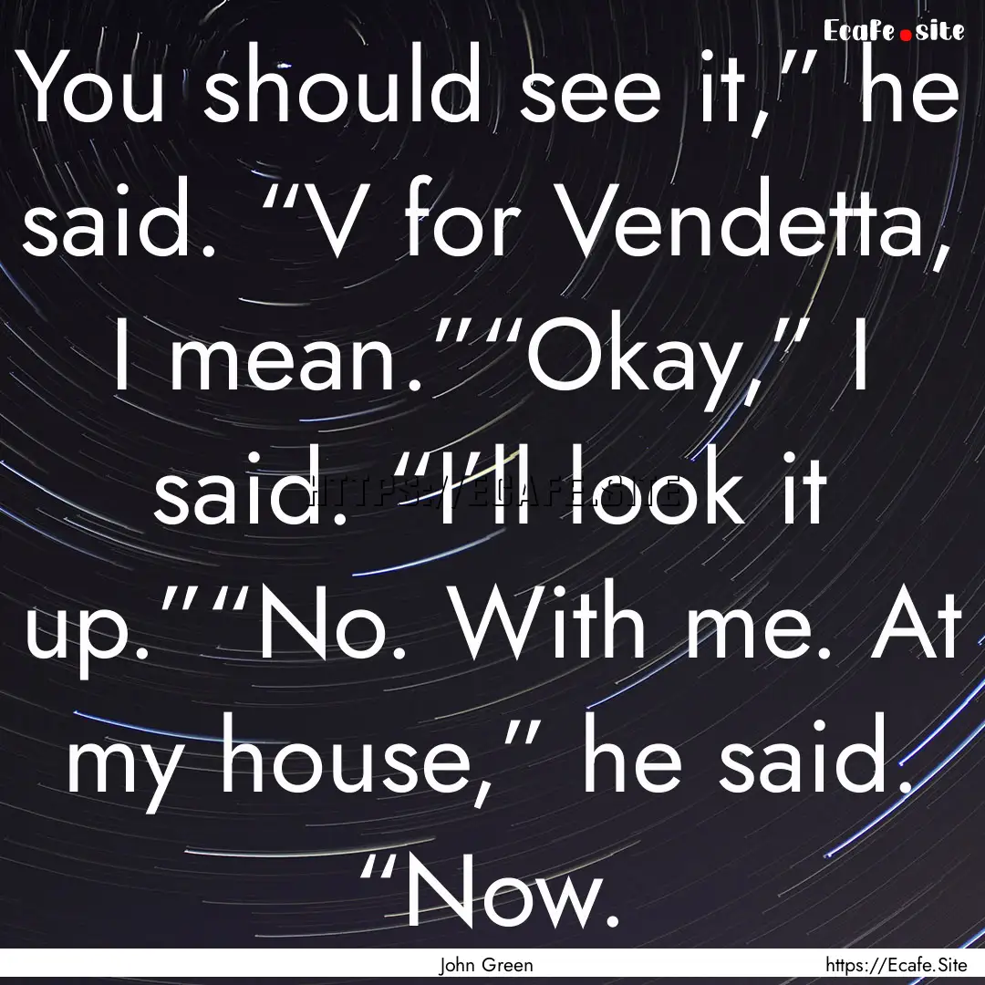 You should see it,” he said. “V for Vendetta,.... : Quote by John Green