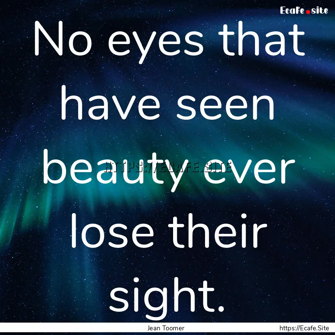 No eyes that have seen beauty ever lose their.... : Quote by Jean Toomer