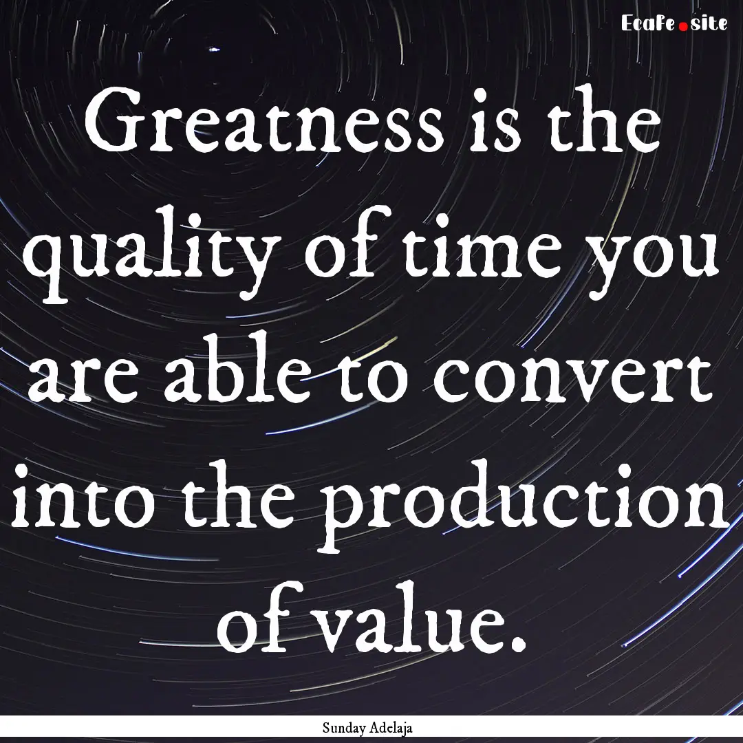 Greatness is the quality of time you are.... : Quote by Sunday Adelaja