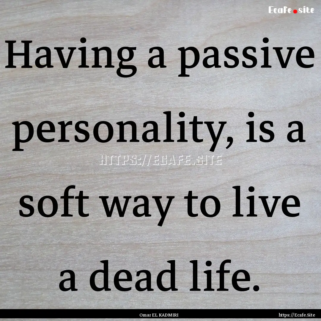 Having a passive personality, is a soft way.... : Quote by Omar EL KADMIRI