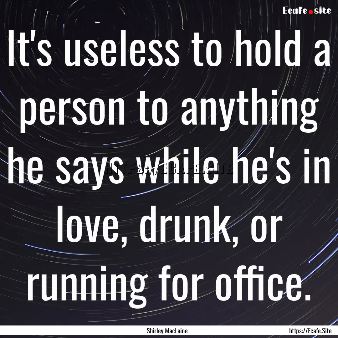 It's useless to hold a person to anything.... : Quote by Shirley MacLaine