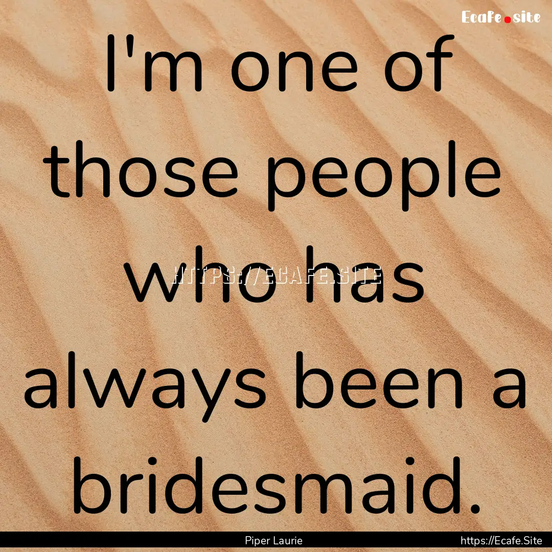 I'm one of those people who has always been.... : Quote by Piper Laurie