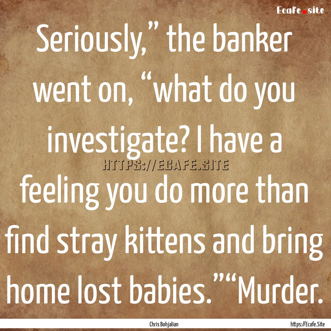 Seriously,” the banker went on, “what.... : Quote by Chris Bohjalian