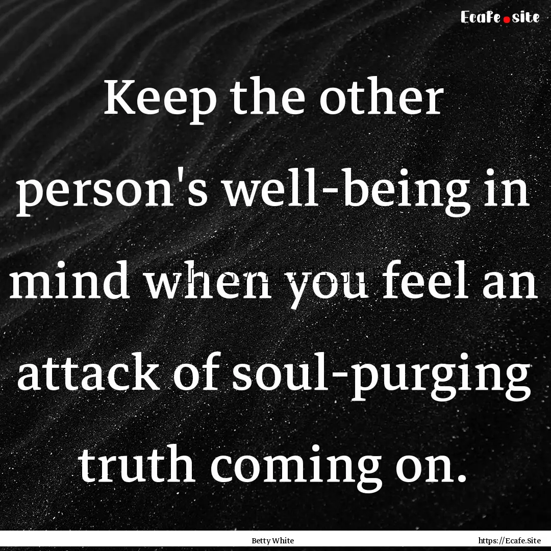 Keep the other person's well-being in mind.... : Quote by Betty White