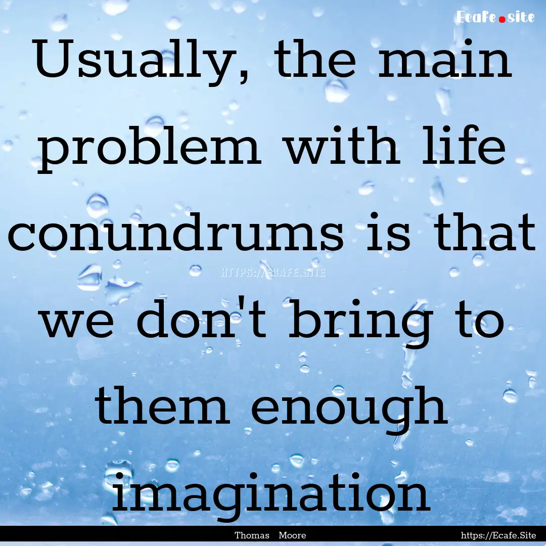 Usually, the main problem with life conundrums.... : Quote by Thomas Moore