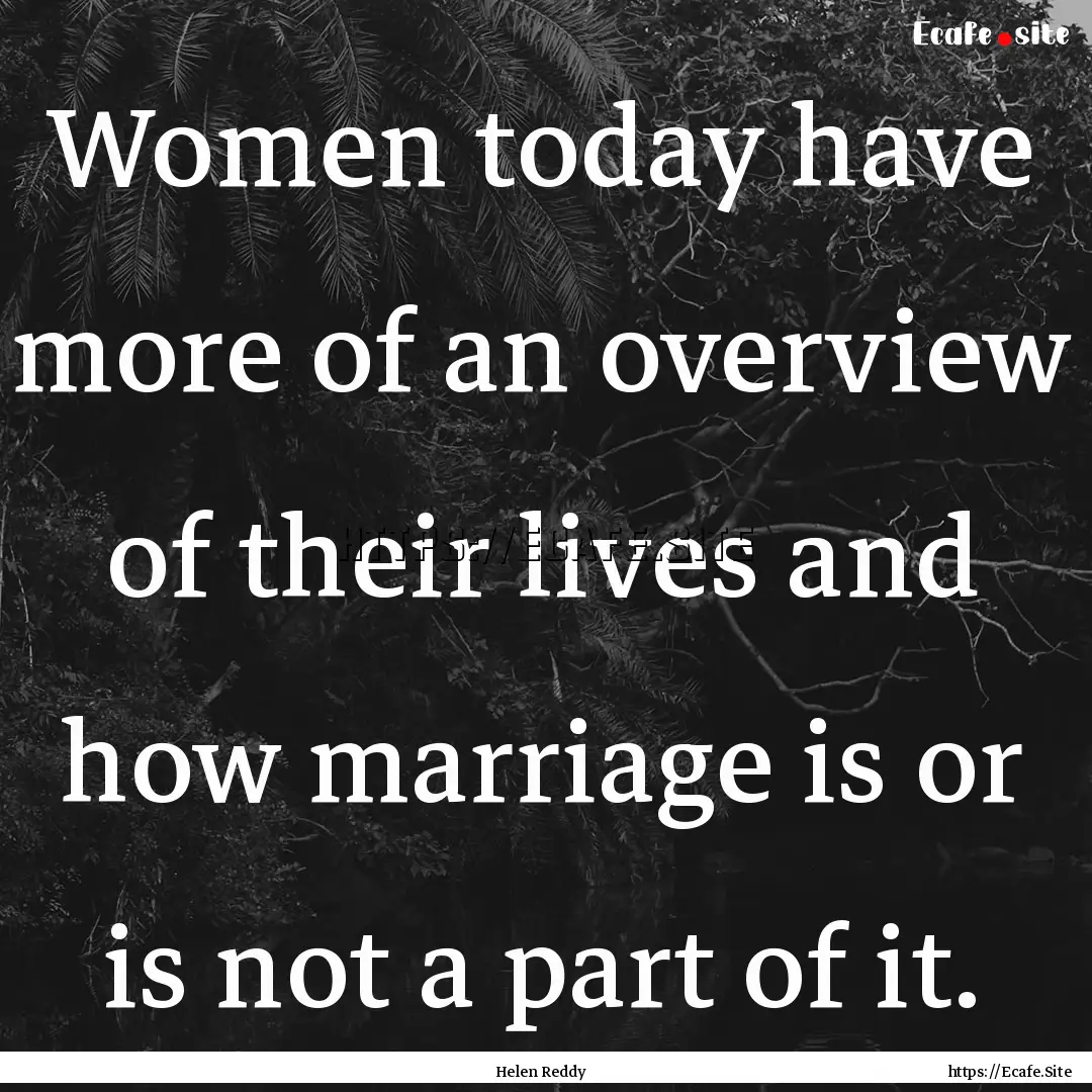 Women today have more of an overview of their.... : Quote by Helen Reddy