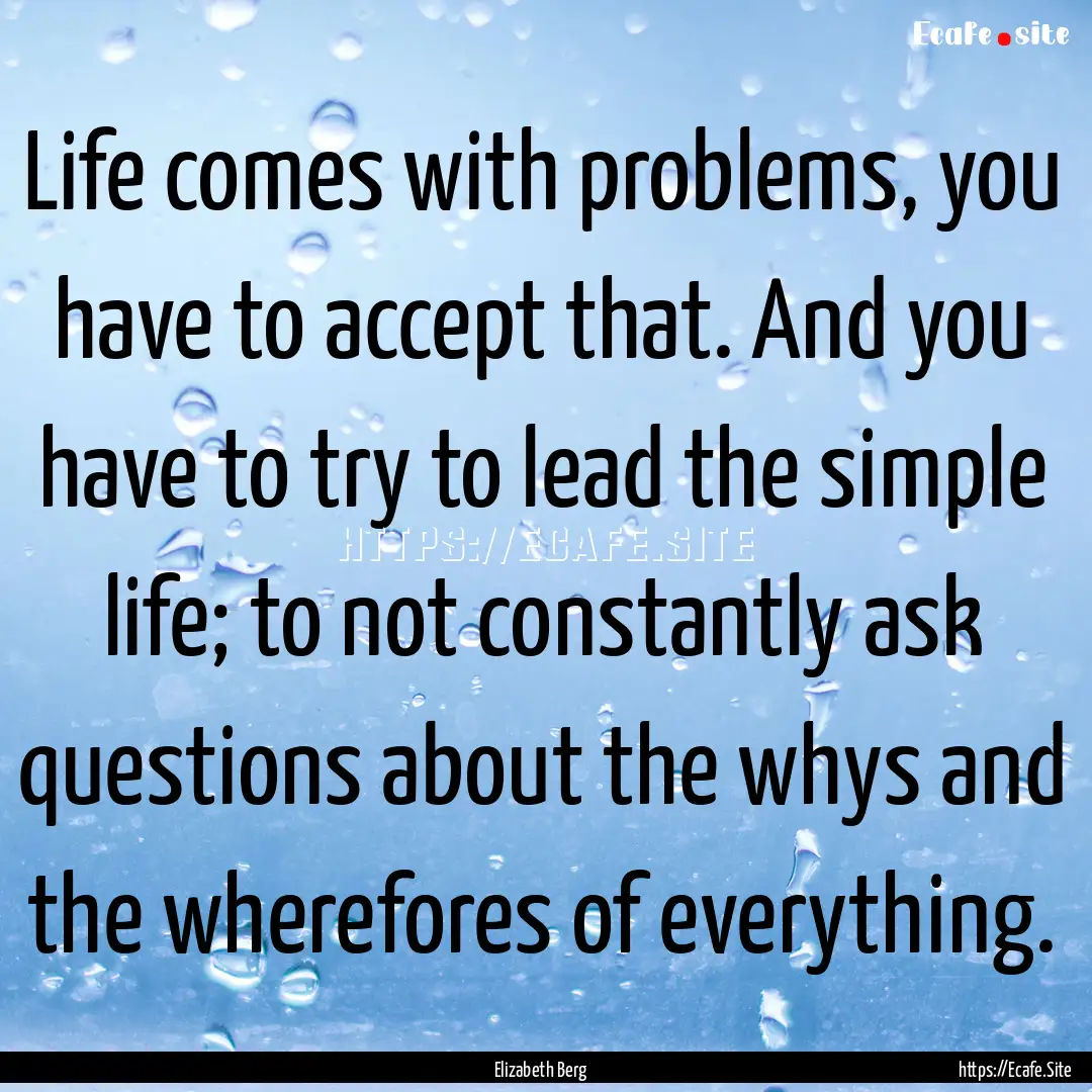 Life comes with problems, you have to accept.... : Quote by Elizabeth Berg