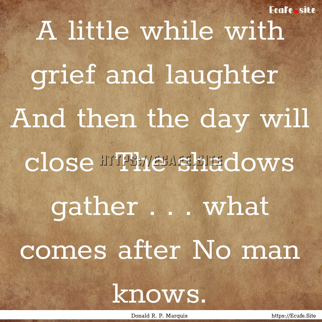 A little while with grief and laughter And.... : Quote by Donald R. P. Marquis