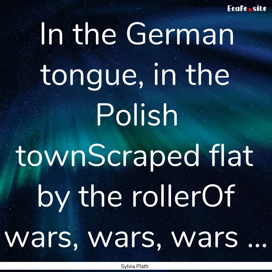 In the German tongue, in the Polish townScraped.... : Quote by Sylvia Plath