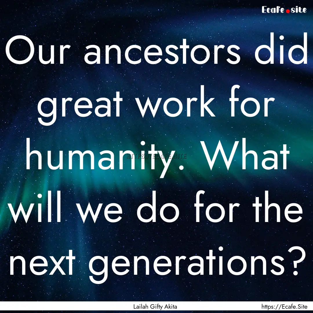 Our ancestors did great work for humanity..... : Quote by Lailah Gifty Akita