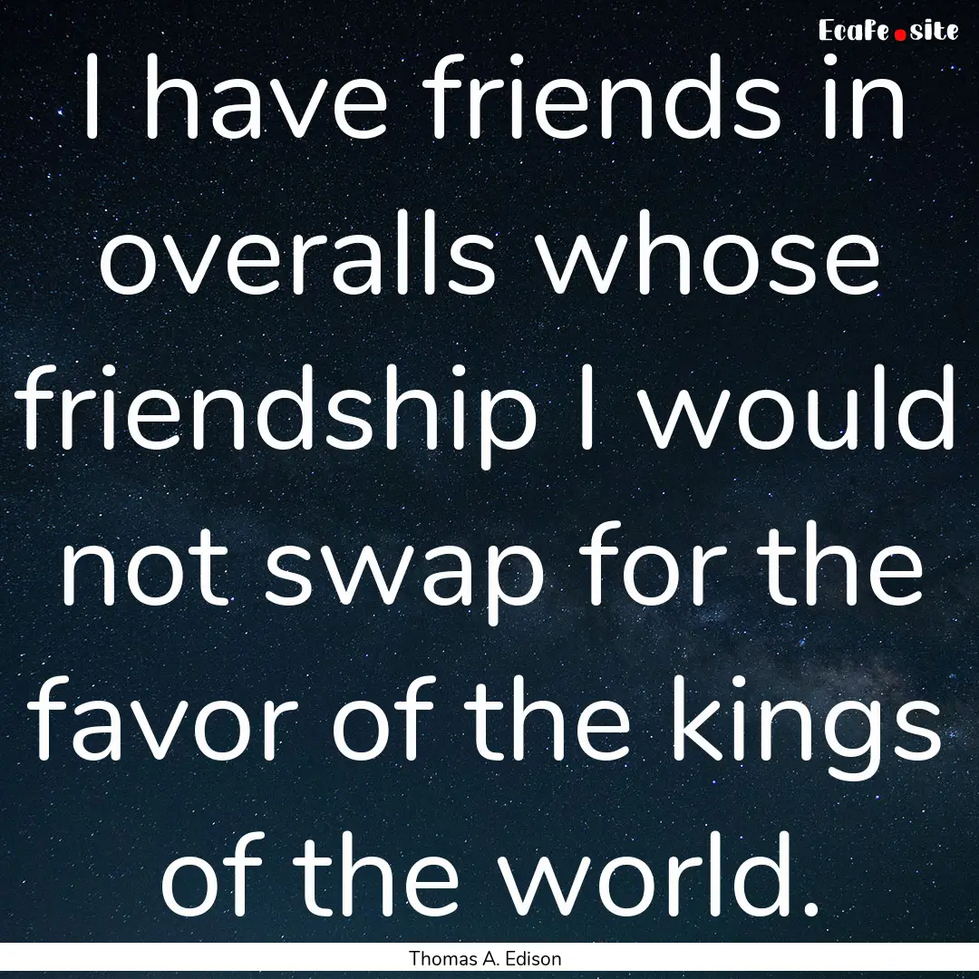 I have friends in overalls whose friendship.... : Quote by Thomas A. Edison