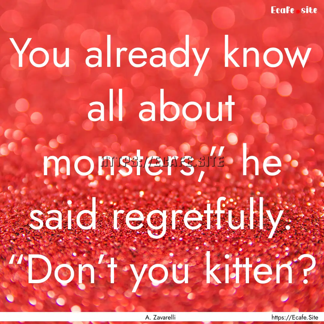 You already know all about monsters,” he.... : Quote by A. Zavarelli