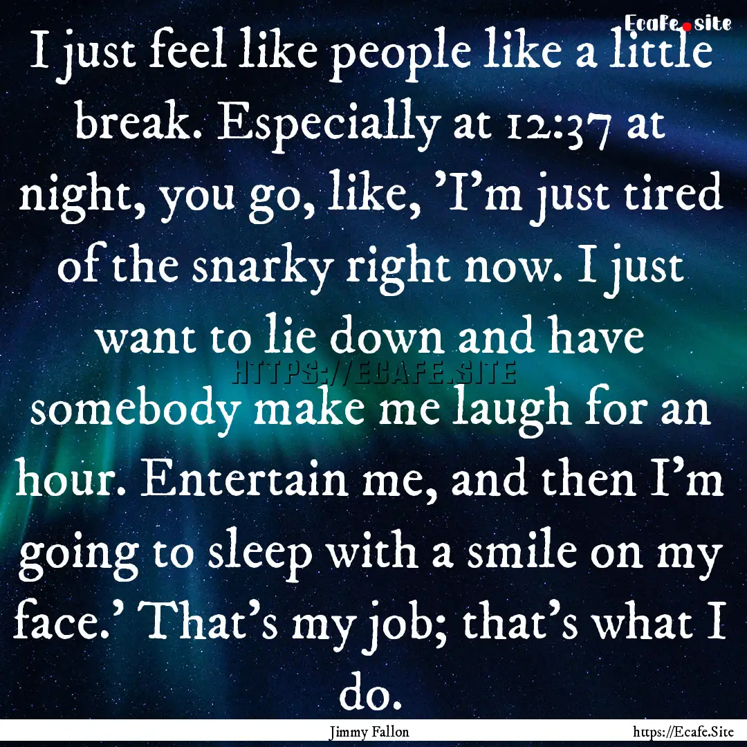 I just feel like people like a little break..... : Quote by Jimmy Fallon