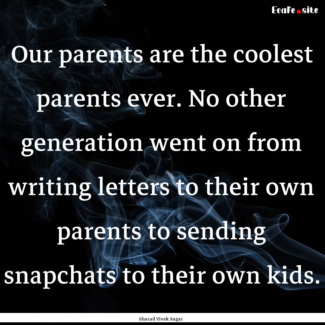 Our parents are the coolest parents ever..... : Quote by Sharad Vivek Sagar