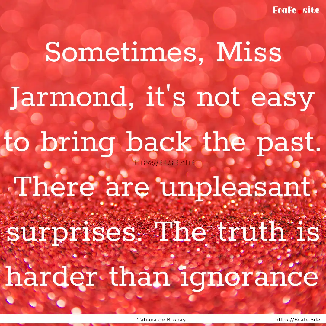 Sometimes, Miss Jarmond, it's not easy to.... : Quote by Tatiana de Rosnay