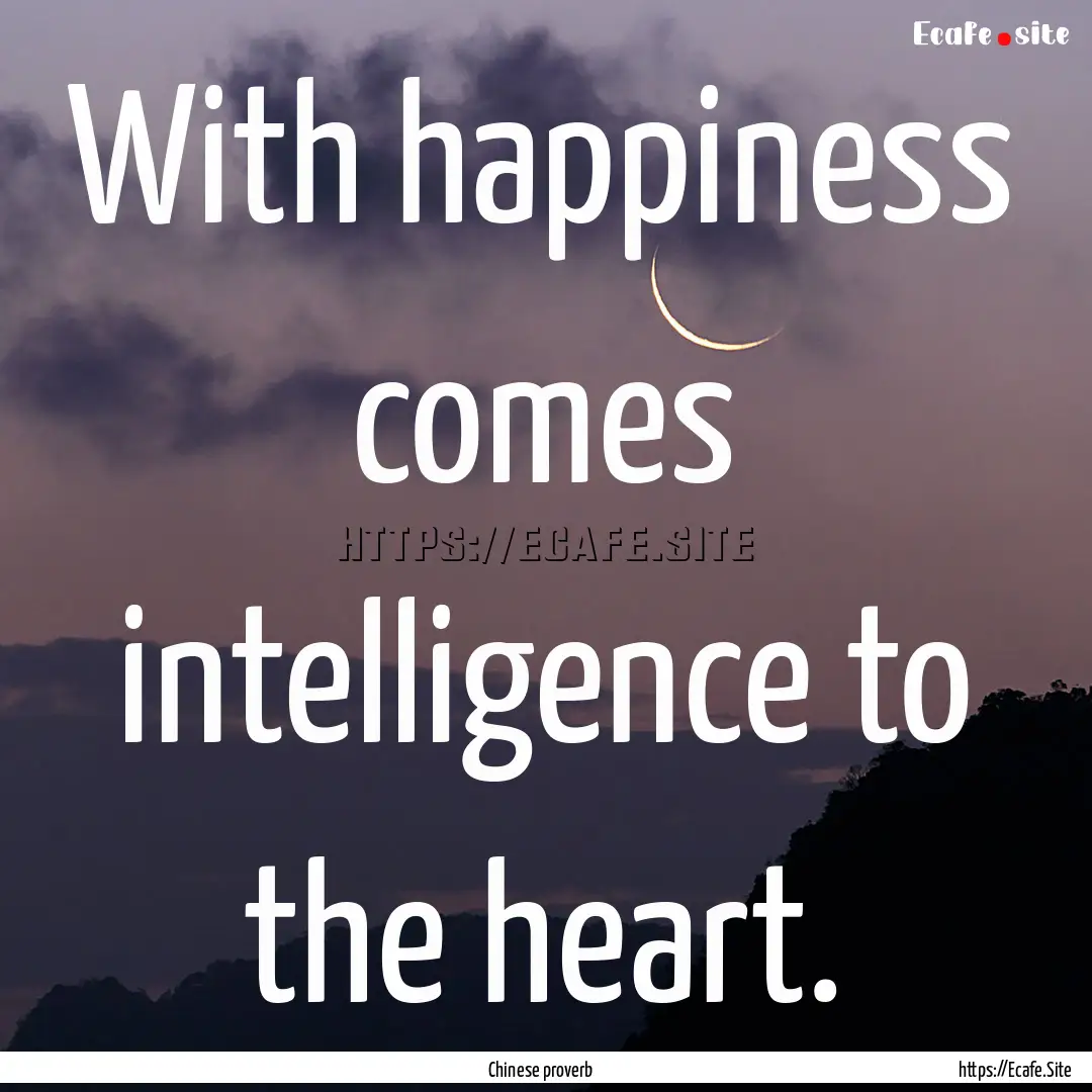 With happiness comes intelligence to the.... : Quote by Chinese proverb