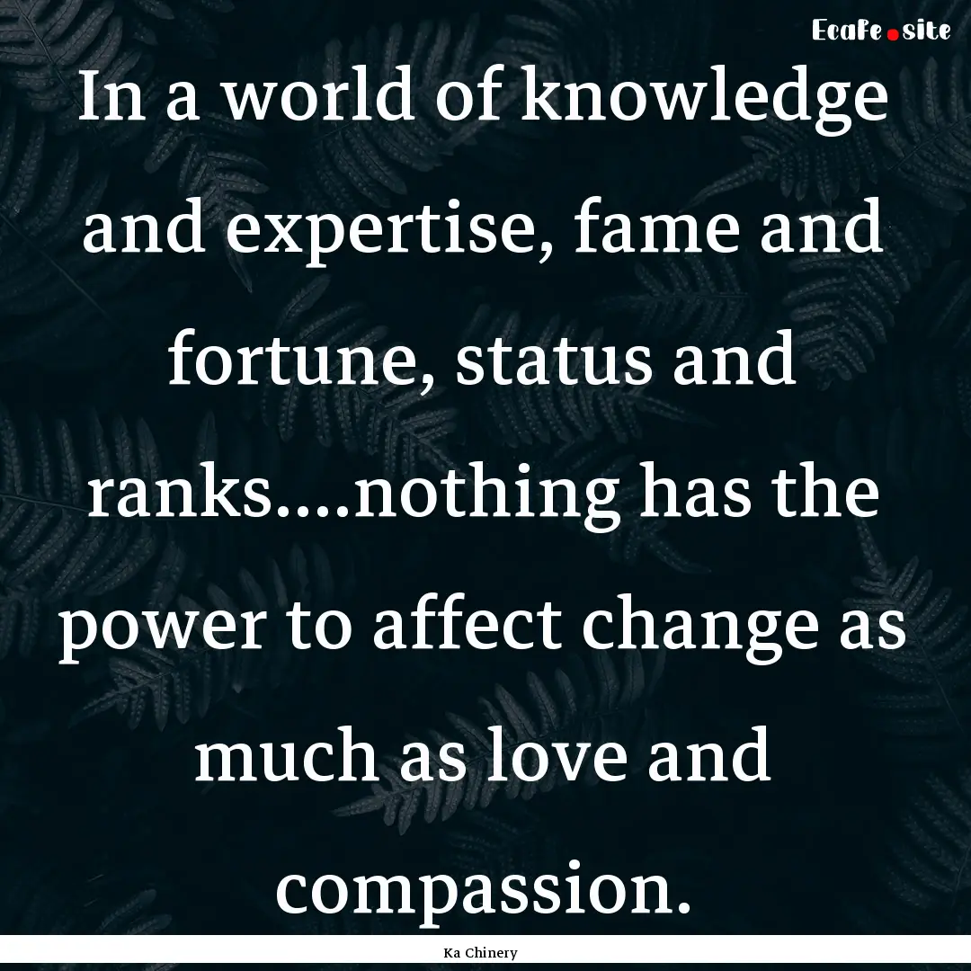 In a world of knowledge and expertise, fame.... : Quote by Ka Chinery