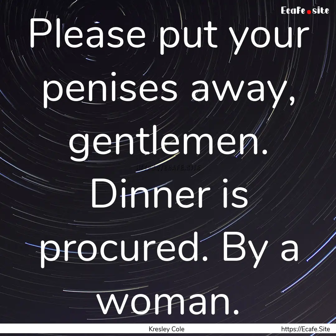 Please put your penises away, gentlemen..... : Quote by Kresley Cole