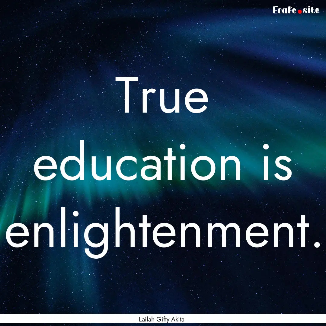 True education is enlightenment. : Quote by Lailah Gifty Akita