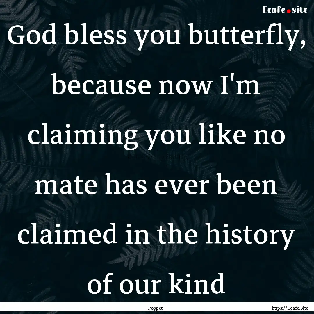 God bless you butterfly, because now I'm.... : Quote by Poppet