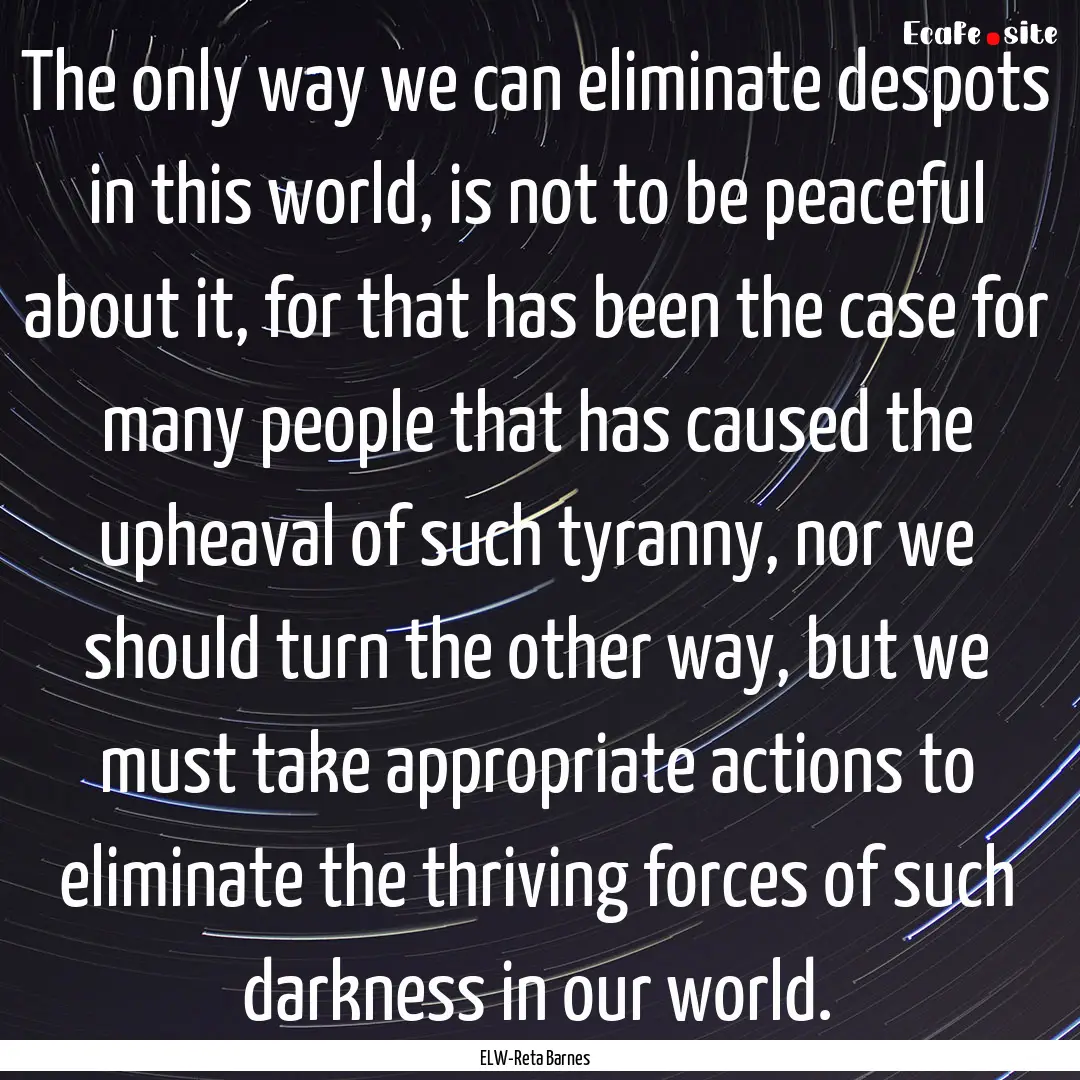 The only way we can eliminate despots in.... : Quote by ELW-Reta Barnes