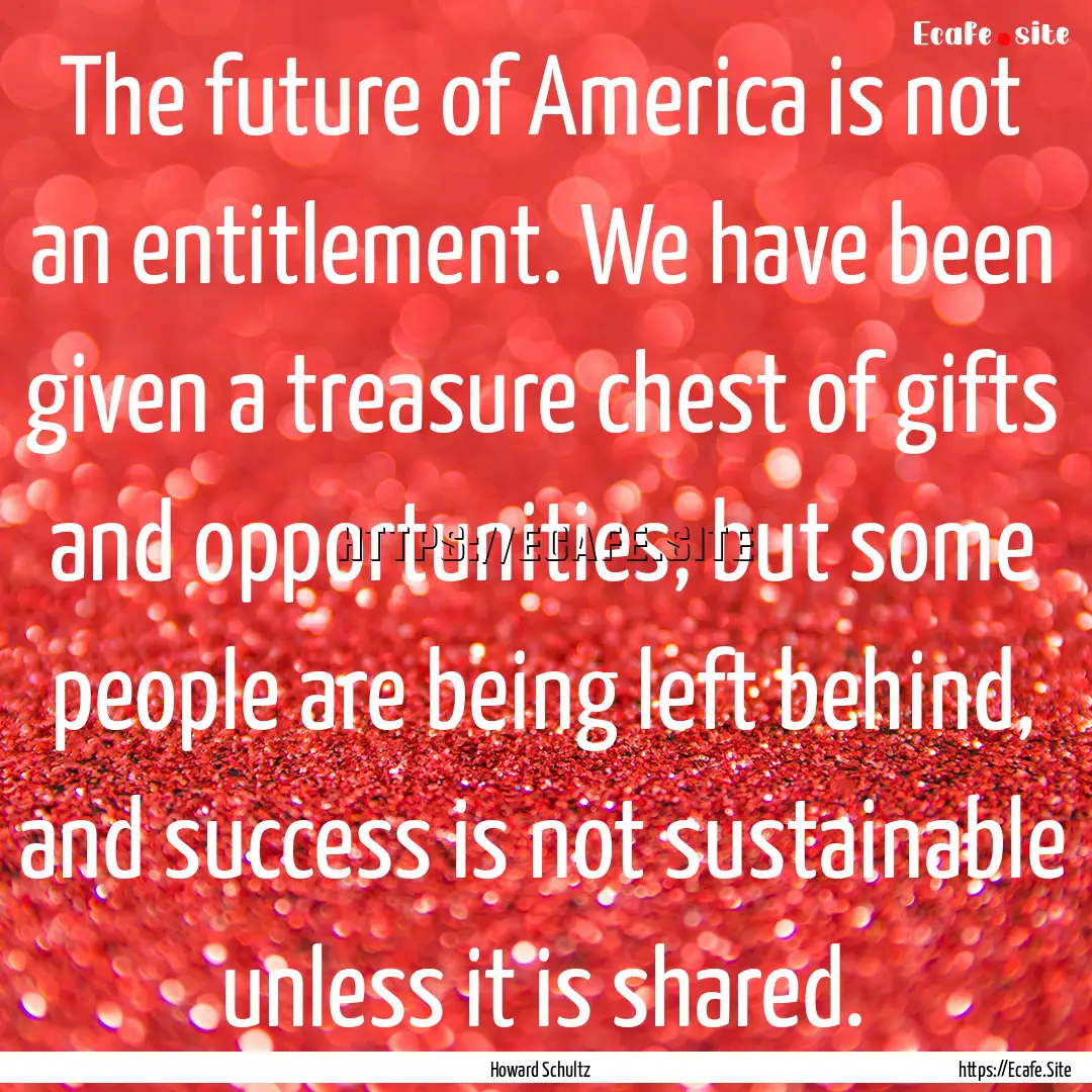 The future of America is not an entitlement..... : Quote by Howard Schultz